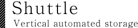 Shuttle（Vertical automated storage）